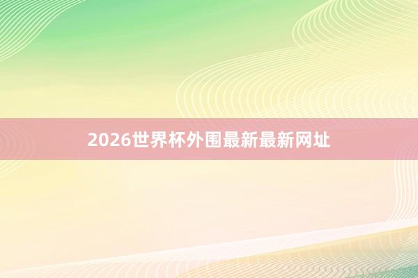 2026世界杯外围最新最新网址