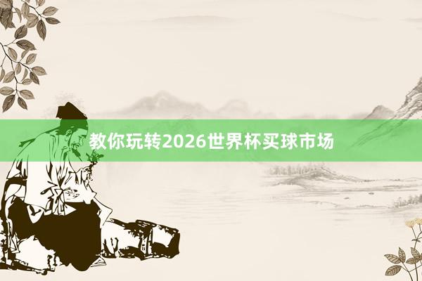 教你玩转2026世界杯买球市场