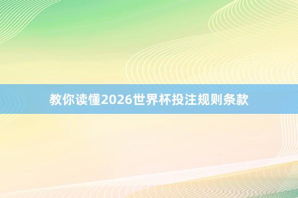 教你读懂2026世界杯投注规则条款