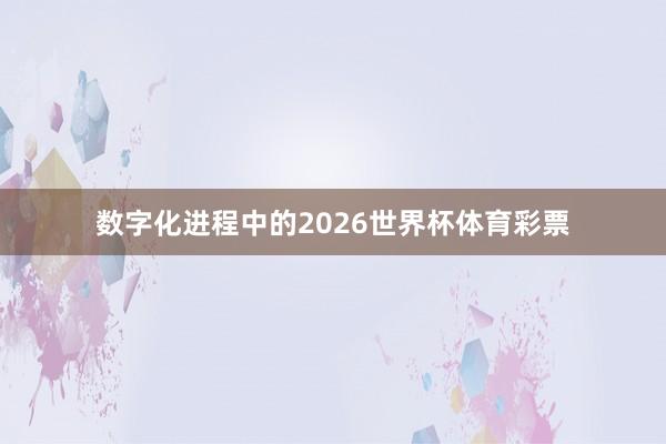数字化进程中的2026世界杯体育彩票