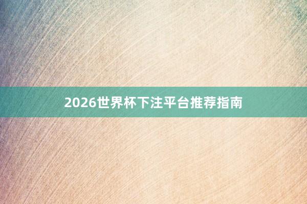 2026世界杯下注平台推荐指南