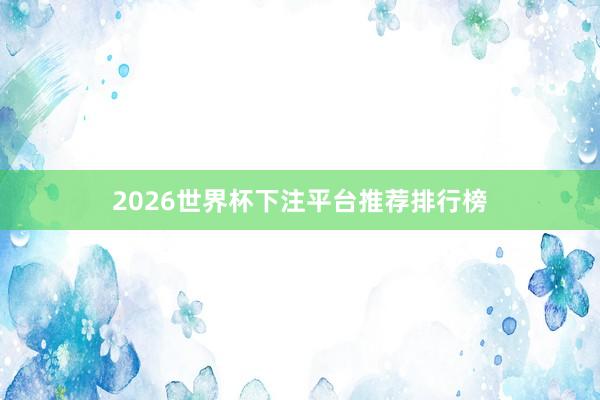 2026世界杯下注平台推荐排行榜