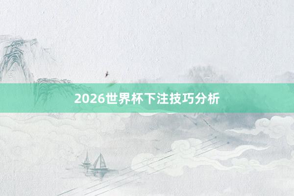 2026世界杯下注技巧分析