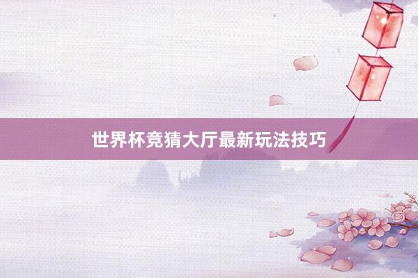 世界杯竞猜大厅最新玩法技巧