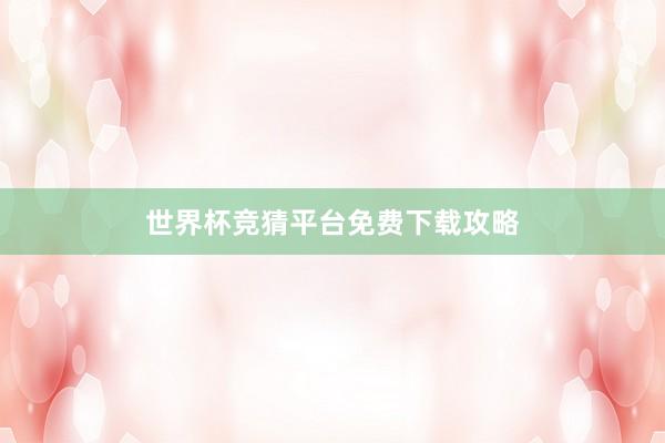 世界杯竞猜平台免费下载攻略