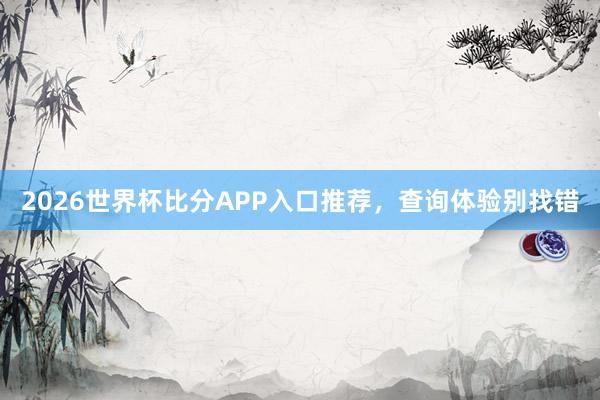 2026世界杯比分APP入口推荐，查询体验别找错