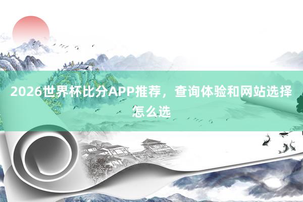 2026世界杯比分APP推荐，查询体验和网站选择怎么选