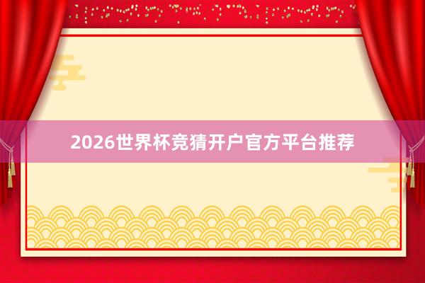 2026世界杯竞猜开户官方平台推荐