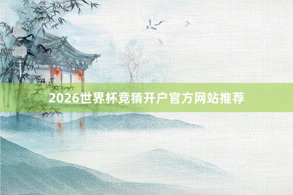 2026世界杯竞猜开户官方网站推荐