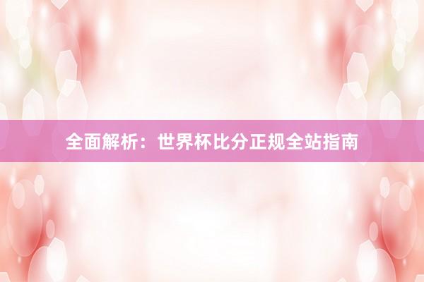 全面解析：世界杯比分正规全站指南