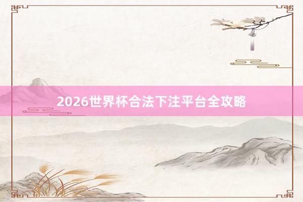2026世界杯合法下注平台全攻略
