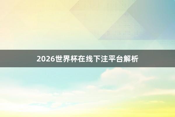 2026世界杯在线下注平台解析