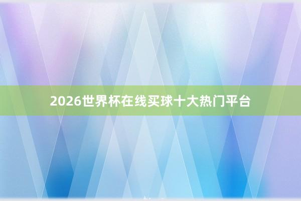 2026世界杯在线买球十大热门平台