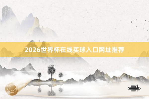 2026世界杯在线买球入口网址推荐