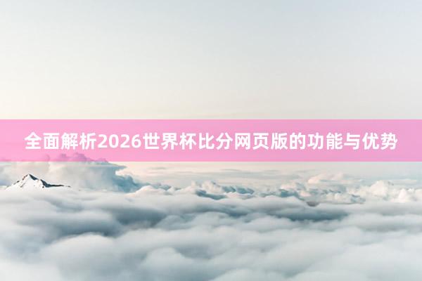 全面解析2026世界杯比分网页版的功能与优势
