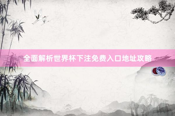 全面解析世界杯下注免费入口地址攻略