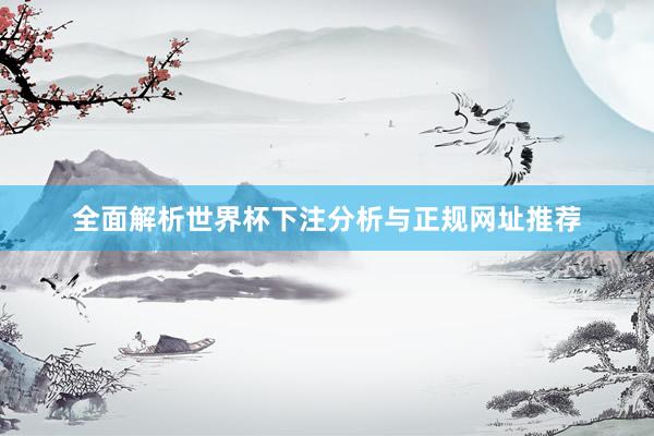 全面解析世界杯下注分析与正规网址推荐